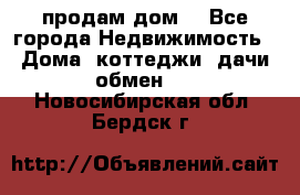 продам дом. - Все города Недвижимость » Дома, коттеджи, дачи обмен   . Новосибирская обл.,Бердск г.
